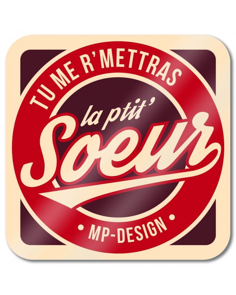 MP DESIGN - Sous bock MAT "Tu me r'mettras la petite soeur"